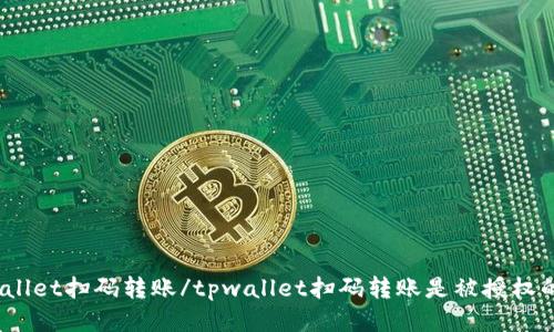tpwallet扫码转账/tpwallet扫码转账是被授权的吗?