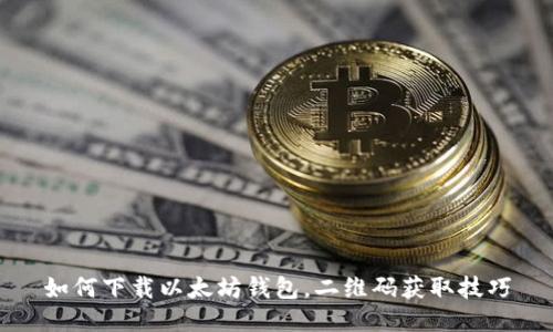如何下载以太坊钱包,二维码获取技巧