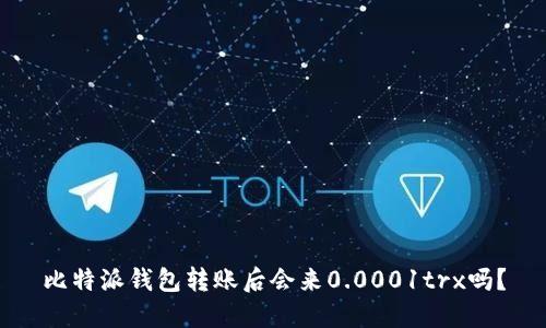 比特派钱包转账后会来0.0001trx吗?