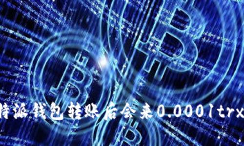 比特派钱包转账后会来0.0001trx吗?