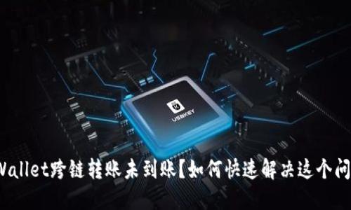 TPWallet跨链转账未到账?如何快速解决这个问题?