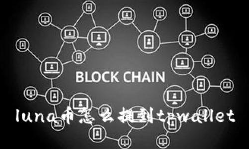 luna币怎么提到tpwallet