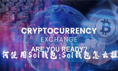 如何使用Sol钱包:Sol钱包怎么操作