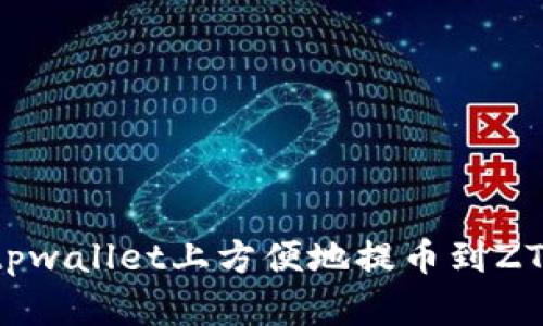 如何在tpwallet上方便地提币到ZT交易所?