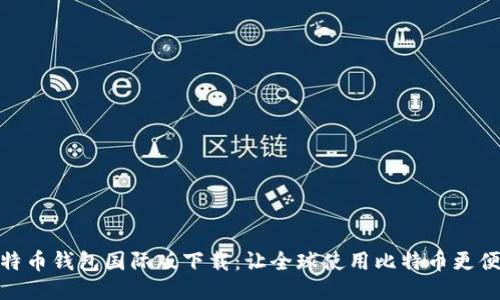 比特币钱包国际版下载:让全球使用比特币更便捷