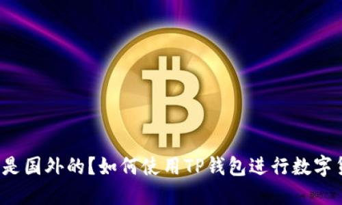 TP钱包是国内还是国外的?如何使用TP钱包进行数字货币管理和交易?