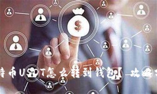 比特币USDT怎么转到钱包? 攻略分享