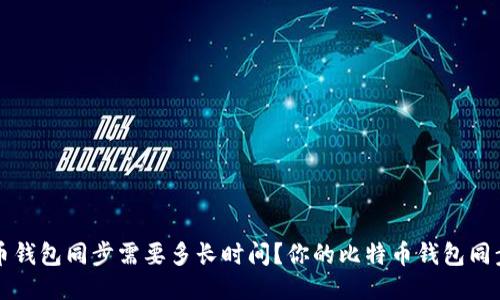 比特币钱包同步需要多长时间?你的比特币钱包同步速度