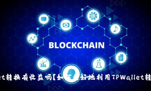 TPWallet转换有收益吗?如何更好地利用TPWallet转换货币?