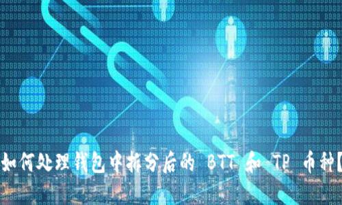 如何处理钱包中拆分后的 BTT 和 TP 币种?