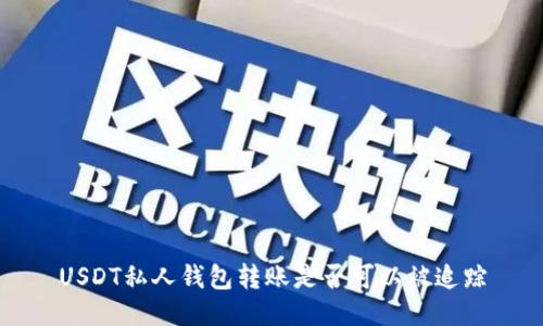 USDT私人钱包转账是否可以被追踪