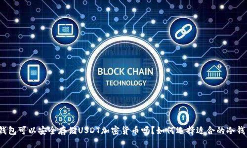 冷钱包可以安全存储USDT加密货币吗?如何选择适合的冷钱包?