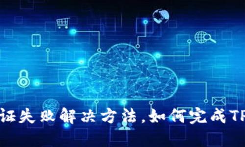 TPWallet认证失败解决方法,如何完成TPWallet认证