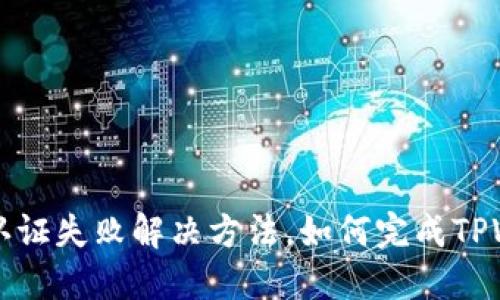 TPWallet认证失败解决方法,如何完成TPWallet认证