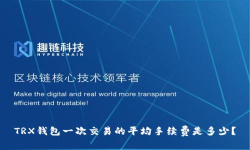 TRX钱包一次交易的平均手续费是多少？
