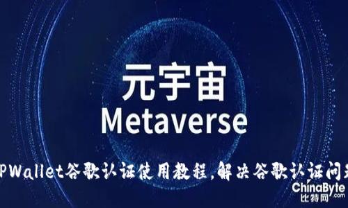 TPWallet谷歌认证使用教程,解决谷歌认证问题