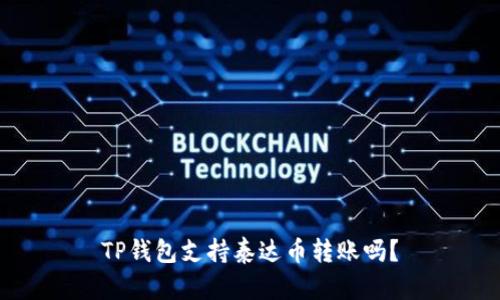 TP钱包支持泰达币转账吗?
