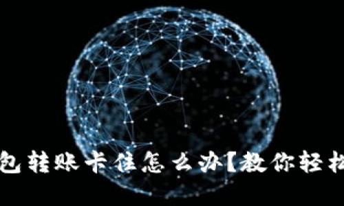 TP钱包转账卡住怎么办?教你轻松解决