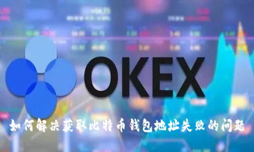 如何解决获取比特币钱包地址失败的问题
