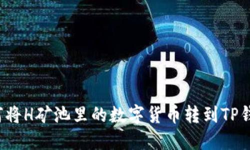 如何将H矿池里的数字货币转到TP钱包?