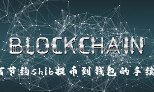如何节约shib提币到钱包的手续费?