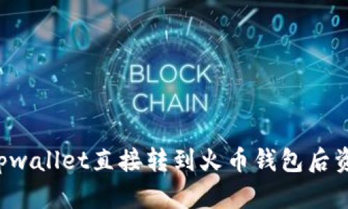 为什么从tpwallet直接转到火币钱包后资产不见了?
