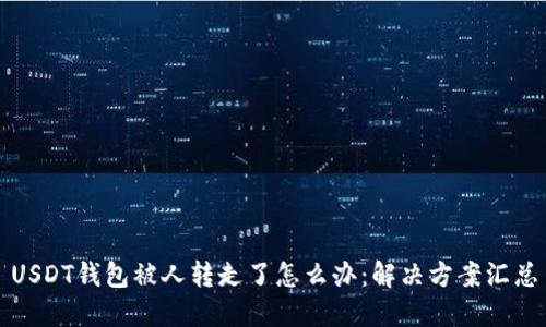 USDT钱包被人转走了怎么办：解决方案汇总