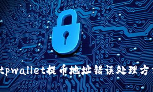 tpwallet提币地址错误怎么处理? | tpwallet提币地址错误处理方法 | tpwallet提币错误后的解决指南