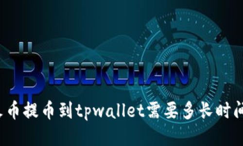 火币提币到tpwallet需要多长时间?