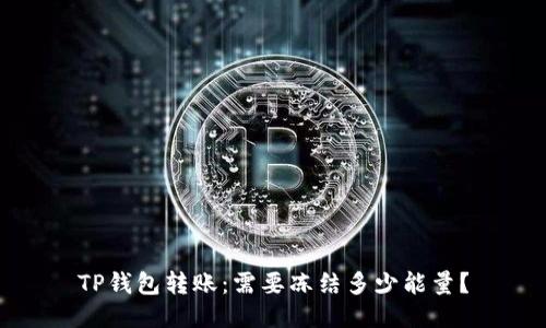 TP钱包转账:需要冻结多少能量?