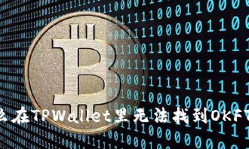 为什么在TPWallet里无法找到OKFT代币?