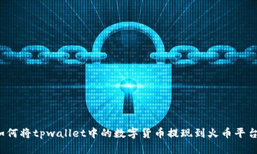 如何将tpwallet中的数字货币提现到火币平台?