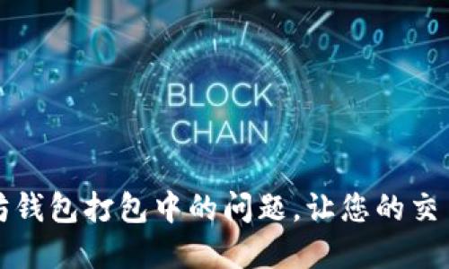 解决以太坊钱包打包中的问题,让您的交易顺畅无阻