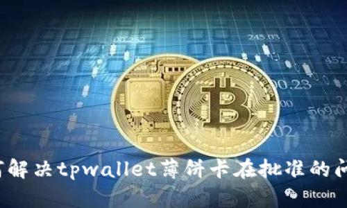如何解决tpwallet薄饼卡在批准的问题?