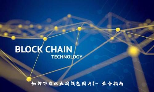 如何下载以太坊钱包图片?- 最全指南