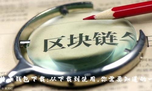 比特币钱包下载:从下载到使用,你需要知道的一切