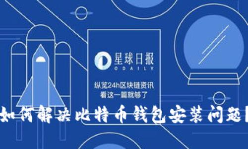 如何解决比特币钱包安装问题?