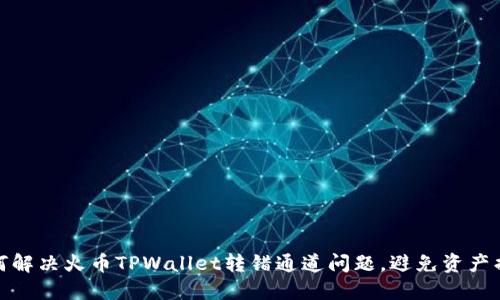 如何解决火币TPWallet转错通道问题,避免资产损失