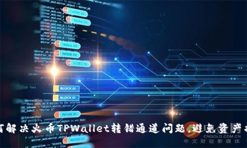如何解决火币TPWallet转错通道问题,避免资产损失