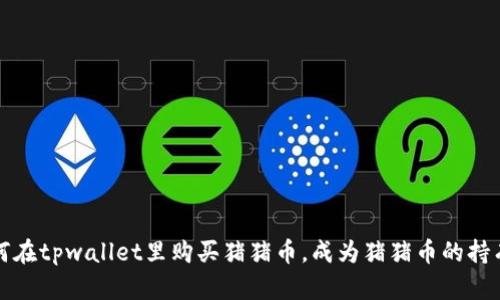 如何在tpwallet里购买猪猪币,成为猪猪币的持有者