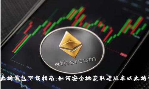 老以太坊钱包下载指南:如何安全地获取老版本以太坊钱包?