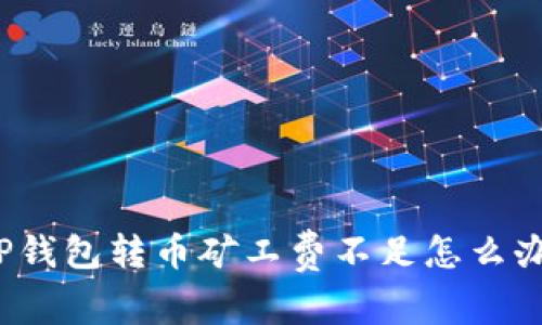 TP钱包转币矿工费不足怎么办?