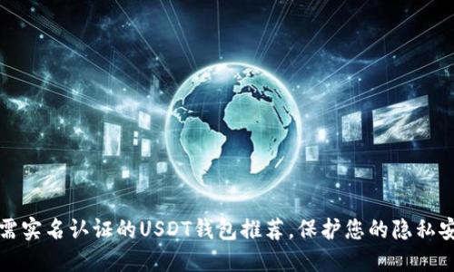 无需实名认证的USDT钱包推荐,保护您的隐私安全