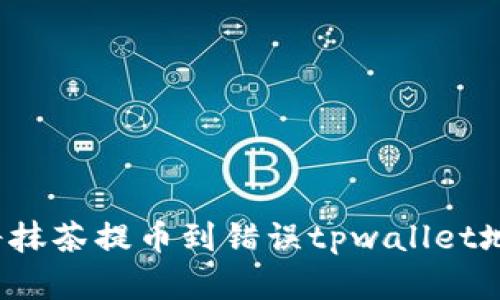如何解决将抹茶提币到错误tpwallet地址的问题?