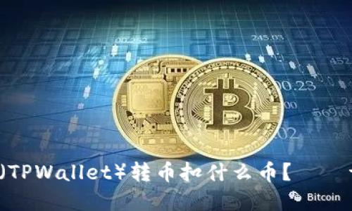 TP钱包(TPWallet)转币扣什么币?——详细解答