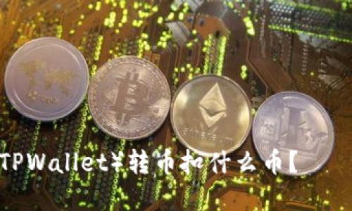 TP钱包(TPWallet)转币扣什么币?——详细解答
