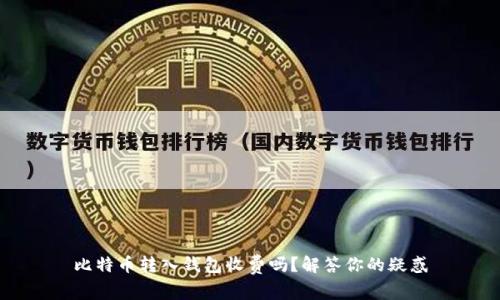比特币转入钱包收费吗?解答你的疑惑