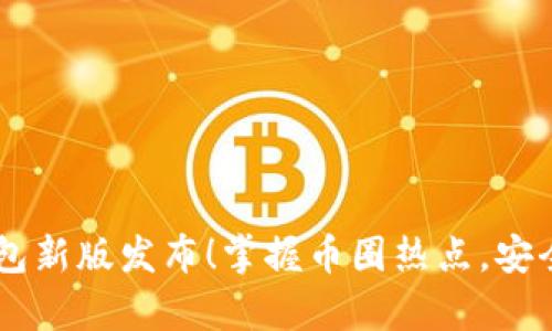以太坊官方钱包新版发布!掌握币圈热点,安全存储数字货币