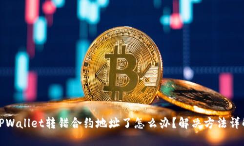 TPWallet转错合约地址了怎么办?解决方法详解