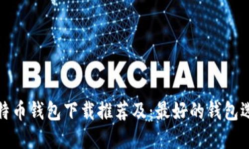 比特币钱包下载推荐及:最好的钱包选择
